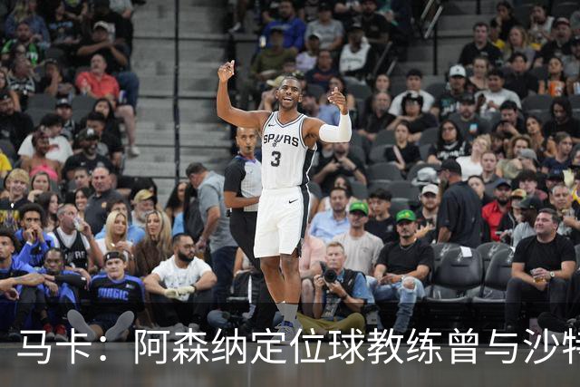 马卡：阿森纳定位球教练曾与沙特合作，西班牙队需对此警惕